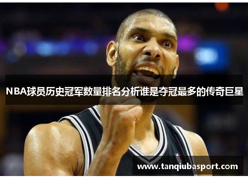 NBA球员历史冠军数量排名分析谁是夺冠最多的传奇巨星